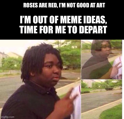 bye |  ROSES ARE RED, I’M NOT GOOD AT ART; I’M OUT OF MEME IDEAS, TIME FOR ME TO DEPART | image tagged in fading away | made w/ Imgflip meme maker