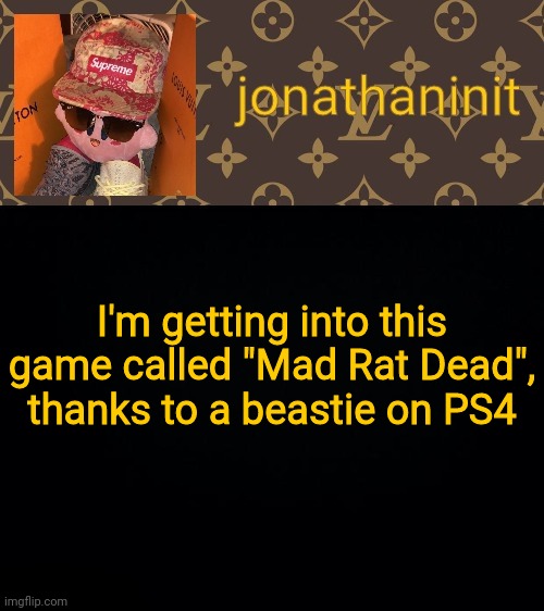 jonathaninit kirby drip | I'm getting into this game called "Mad Rat Dead", thanks to a bestie on PS4 | image tagged in jonathaninit kirby drip | made w/ Imgflip meme maker