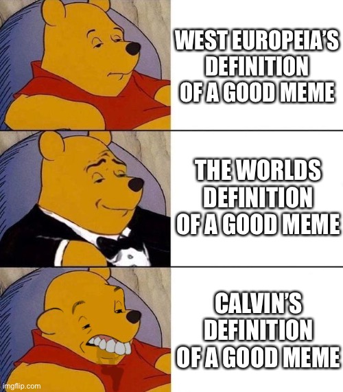 Best,Better, Blurst | WEST EUROPEIA’S DEFINITION OF A GOOD MEME; THE WORLDS DEFINITION OF A GOOD MEME; CALVIN’S DEFINITION OF A GOOD MEME | image tagged in best better blurst | made w/ Imgflip meme maker