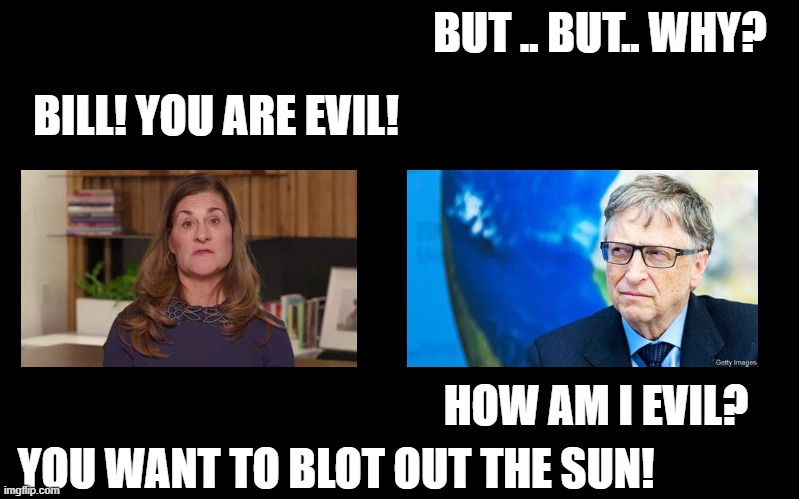 BUT .. BUT.. WHY? BILL! YOU ARE EVIL! HOW AM I EVIL? YOU WANT TO BLOT OUT THE SUN! | made w/ Imgflip meme maker