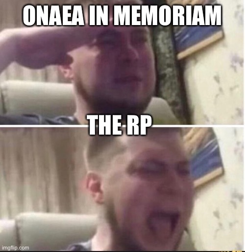 Crying salute | ONAEA IN MEMORIAM; THE RP | image tagged in crying salute | made w/ Imgflip meme maker