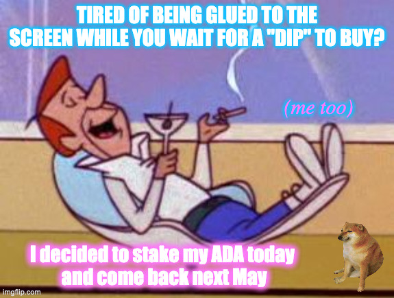Cardano staking 2021 | TIRED OF BEING GLUED TO THE SCREEN WHILE YOU WAIT FOR A "DIP" TO BUY? (me too); I decided to stake my ADA today 
and come back next May | image tagged in george jetson relaxing,cardano,ada,cryptocurrency,crypto | made w/ Imgflip meme maker