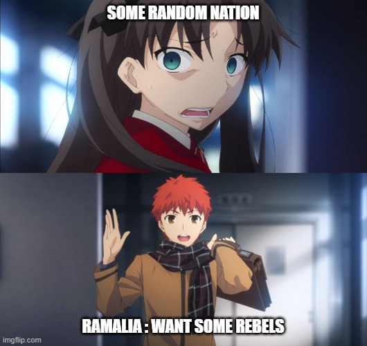Fate Stay night Hey | SOME RANDOM NATION; RAMALIA : WANT SOME REBELS | image tagged in fate stay night hey | made w/ Imgflip meme maker