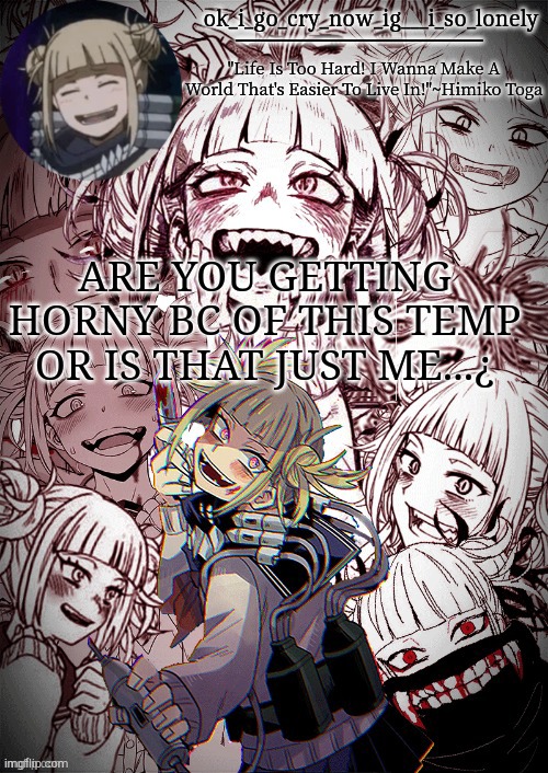 my toga temp | ARE YOU GETTING HORNY BC OF THIS TEMP OR IS THAT JUST ME...¿ | image tagged in my toga temp | made w/ Imgflip meme maker