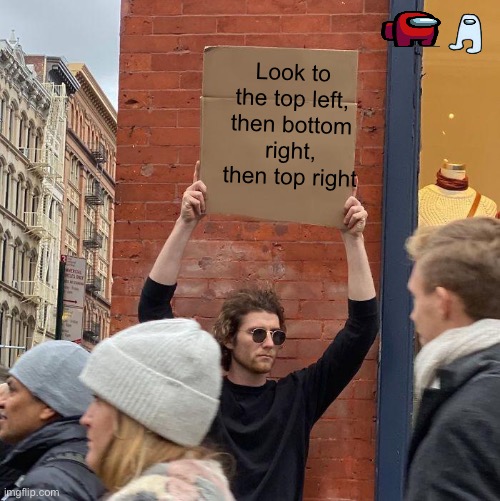 Look to the top left, then bottom right, then top right | image tagged in memes,guy holding cardboard sign | made w/ Imgflip meme maker