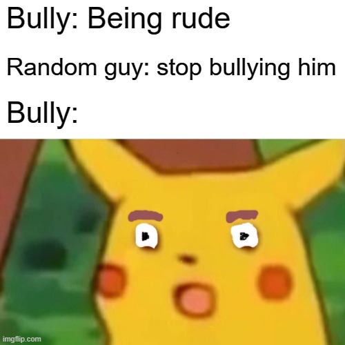 Surprised Pikachu | Bully: Being rude; Random guy: stop bullying him; Bully: | image tagged in memes,surprised pikachu | made w/ Imgflip meme maker