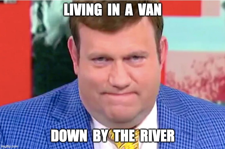 LIVING  IN  A  VAN; DOWN  BY  THE  RIVER | made w/ Imgflip meme maker