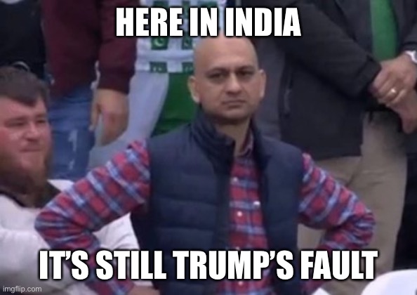 bald indian guy | HERE IN INDIA IT’S STILL TRUMP’S FAULT | image tagged in bald indian guy | made w/ Imgflip meme maker