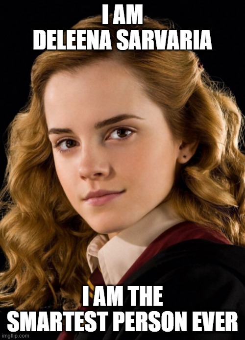 Hermione Granger | I AM DELEENA SARVARIA; I AM THE SMARTEST PERSON EVER | image tagged in hermione granger | made w/ Imgflip meme maker