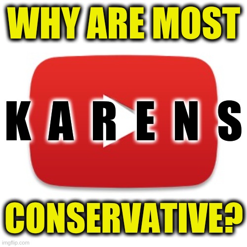 answer the question | WHY ARE MOST; K  A  R  E  N  S; CONSERVATIVE? | image tagged in youtube,karens,entitled,conservatives,mental illness,insane | made w/ Imgflip meme maker