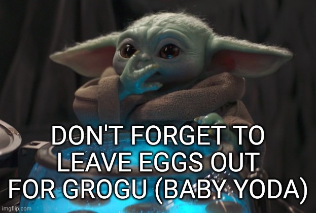 Twas the night be for May Forth | DON'T FORGET TO LEAVE EGGS OUT FOR GROGU (BABY YODA) | image tagged in grogu,baby yoda,may the 4th,may the fourth be with you | made w/ Imgflip meme maker