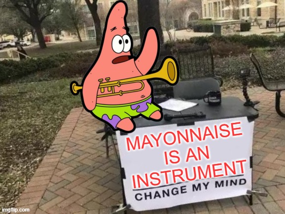 Mayonnaise is an instrument | MAYONNAISE IS AN INSTRUMENT | image tagged in change my mind,put it somewhere else patrick,patrick star,fun,funny,memes | made w/ Imgflip meme maker