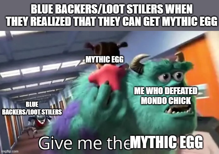 Give me the child | BLUE BACKERS/LOOT STILERS WHEN THEY REALIZED THAT THEY CAN GET MYTHIC EGG; MYTHIC EGG; ME WHO DEFEATED MONDO CHICK; BLUE BACKERS/LOOT STILERS; MYTHIC EGG | image tagged in give me the child | made w/ Imgflip meme maker