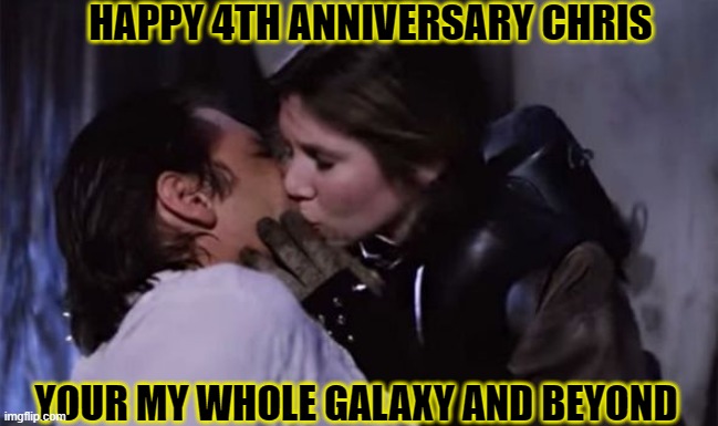 4th Anniversary | HAPPY 4TH ANNIVERSARY CHRIS; YOUR MY WHOLE GALAXY AND BEYOND | image tagged in chris,kiss,star wars | made w/ Imgflip meme maker