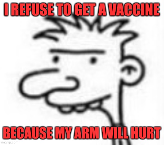 Diary of a Whimpy Kid Lenny | I REFUSE TO GET A VACCINE BECAUSE MY ARM WILL HURT | image tagged in diary of a whimpy kid lenny | made w/ Imgflip meme maker