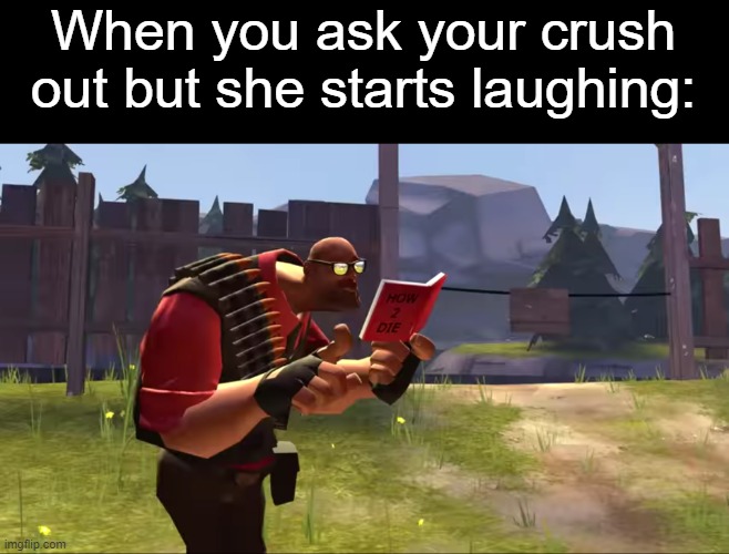 How to Die | When you ask your crush out but she starts laughing: | image tagged in how to die,tf2 heavy | made w/ Imgflip meme maker