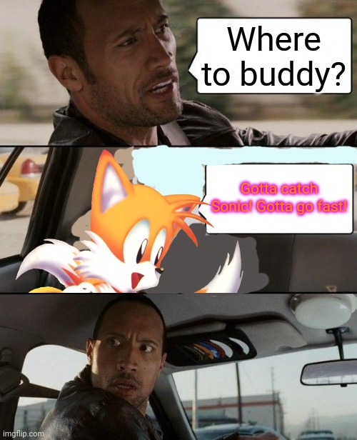 Tails meets the Rock | Where to buddy? Gotta catch Sonic! Gotta go fast! | image tagged in memes,the rock driving,the rock,tails the fox,sonic the hedgehog | made w/ Imgflip meme maker