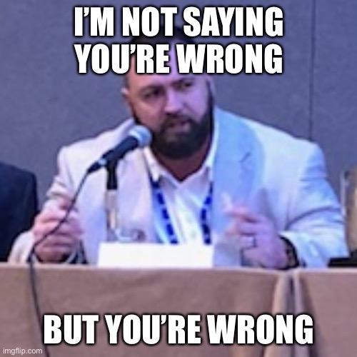 You’re wrong | I’M NOT SAYING YOU’RE WRONG BUT YOU’RE WRONG | image tagged in i m not saying you re wrong but | made w/ Imgflip meme maker