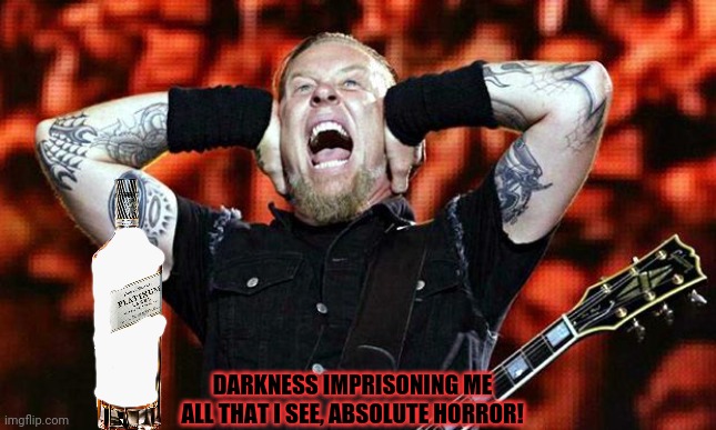 When the band drinks all your scotch and leaves you an empty bottle | DARKNESS IMPRISONING ME
ALL THAT I SEE, ABSOLUTE HORROR! | image tagged in metallica,scotch whisky,heavy metal,problems,who drank all the johnnie | made w/ Imgflip meme maker