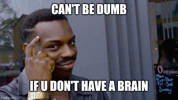 Roll Safe Think About It Meme | CAN'T BE DUMB IF U DON'T HAVE A BRAIN | image tagged in memes,roll safe think about it | made w/ Imgflip meme maker
