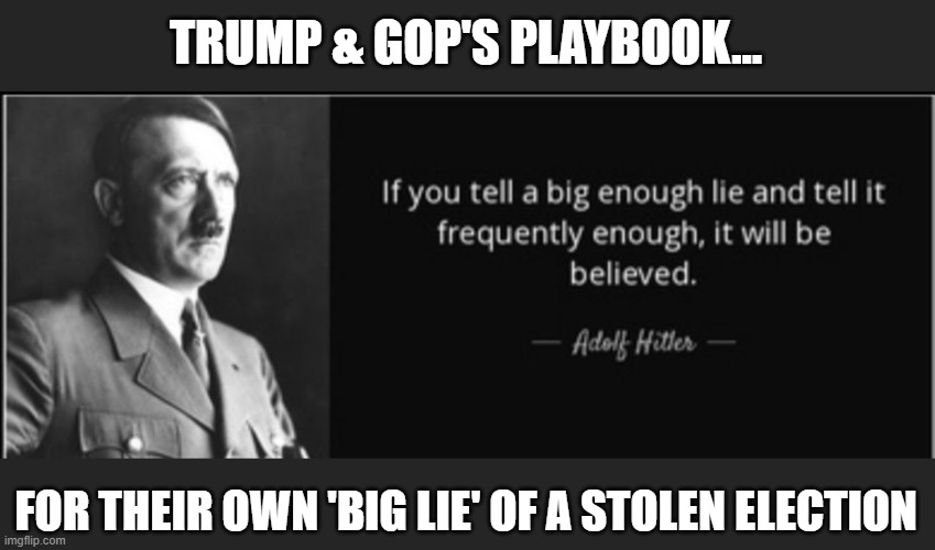 The "big lie" once defined Hitler's propaganda.  Globally, Trump & GOP are recognised for doing the same thing. | TRUMP & GOP'S PLAYBOOK... FOR THEIR OWN 'BIG LIE' OF A STOLEN ELECTION | image tagged in election 2020,trump,gop,the big lie,corruption,hitler | made w/ Imgflip meme maker