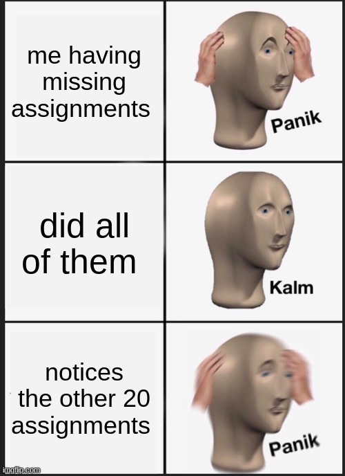 Panik Kalm Panik Meme | me having missing assignments; did all of them; notices the other 20 assignments | image tagged in memes,panik kalm panik | made w/ Imgflip meme maker