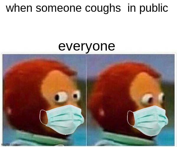 Monkey Puppet Meme | when someone coughs  in public; everyone | image tagged in memes,monkey puppet | made w/ Imgflip meme maker