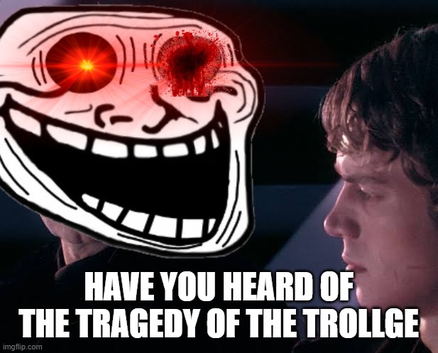 HAVE YOU HEARD OF THE TRAGEDY OF THE TROLLGE | made w/ Imgflip meme maker