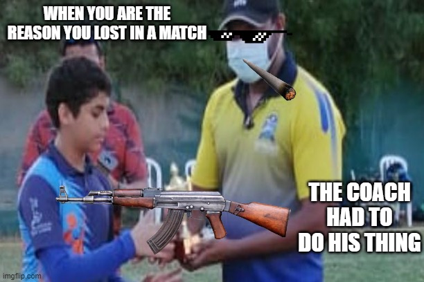 WHEN YOU ARE THE REASON YOU LOST IN A MATCH; THE COACH HAD TO DO HIS THING | made w/ Imgflip meme maker