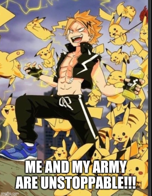 Heheheheh | ME AND MY ARMY ARE UNSTOPPABLE!!! | image tagged in denki | made w/ Imgflip meme maker