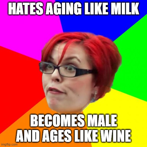 Hates aging like milk; Becomes male and ages like wine | HATES AGING LIKE MILK; BECOMES MALE AND AGES LIKE WINE | image tagged in angry feminist | made w/ Imgflip meme maker