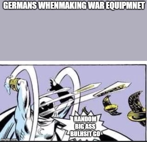 Yes | GERMANS WHENMAKING WAR EQUIPMNET; RANDOM BIG ASS BULHSIT GO | image tagged in random bullshit go | made w/ Imgflip meme maker