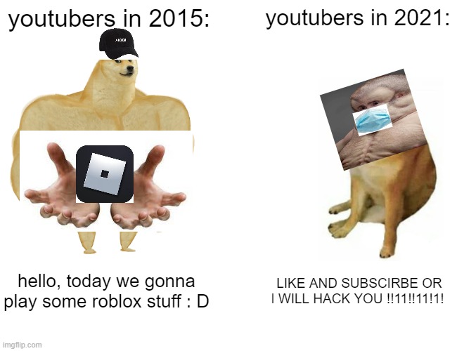 The truth of the youtubers | youtubers in 2015:; youtubers in 2021:; hello, today we gonna play some roblox stuff : D; LIKE AND SUBSCIRBE OR I WILL HACK YOU !!11!!11!1! | image tagged in memes,buff doge vs cheems | made w/ Imgflip meme maker