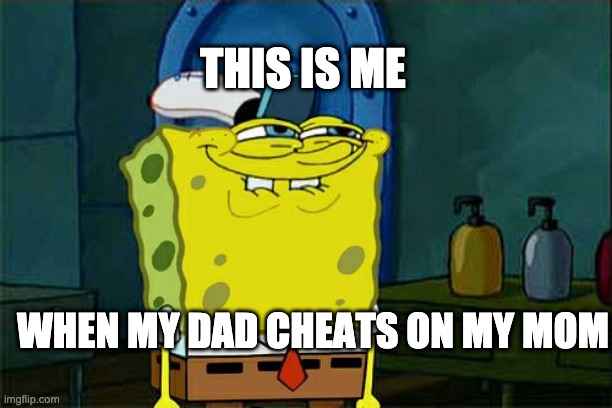 Don't You Squidward Meme | THIS IS ME; WHEN MY DAD CHEATS ON MY MOM | image tagged in memes,don't you squidward | made w/ Imgflip meme maker