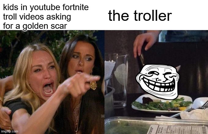 Woman Yelling At Cat Meme | kids in youtube fortnite troll videos asking for a golden scar; the troller | image tagged in memes,woman yelling at cat | made w/ Imgflip meme maker
