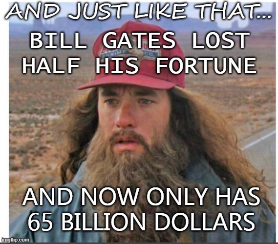 Bill and Melinda Gates File For Divorce. And Just Like That... Bill Gates lost half his fortune | AND JUST LIKE THAT... BILL GATES LOST HALF HIS FORTUNE; AND NOW ONLY HAS
65 BILLION DOLLARS | image tagged in and just like that | made w/ Imgflip meme maker