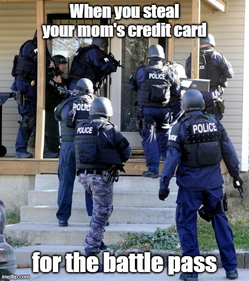When you steal your mom's credit card for the battle pass | When you steal your mom's credit card; for the battle pass | image tagged in police raid | made w/ Imgflip meme maker