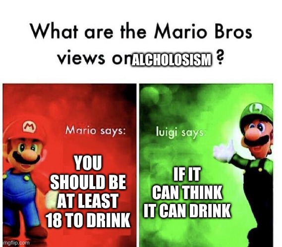 Luigi is not ok | ALCHOLOSISM; YOU SHOULD BE AT LEAST 18 TO DRINK; IF IT CAN THINK IT CAN DRINK | image tagged in mario bros views | made w/ Imgflip meme maker