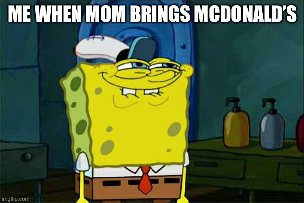 Don't You Squidward Meme | ME WHEN MOM BRINGS MCDONALD’S | image tagged in memes,don't you squidward | made w/ Imgflip meme maker