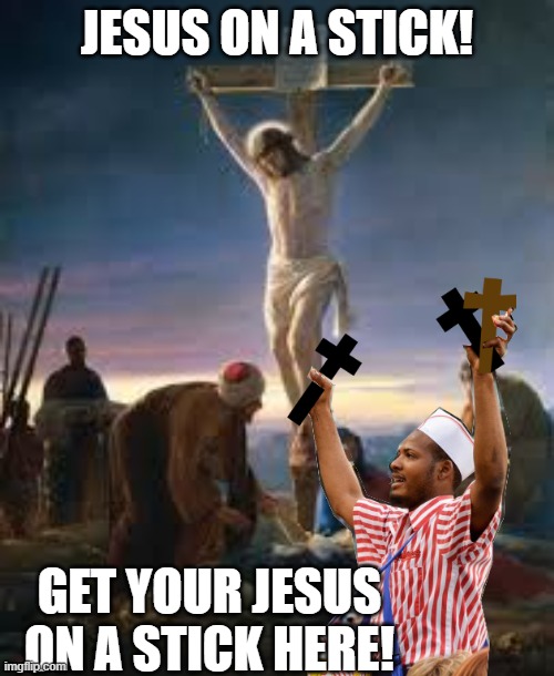 Jesus on a stick | JESUS ON A STICK! GET YOUR JESUS ON A STICK HERE! | image tagged in religion,blasphemy | made w/ Imgflip meme maker