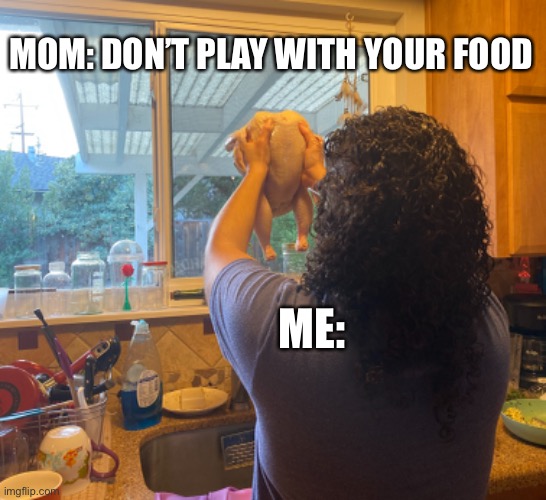 Lol can anyone relate? | MOM: DON’T PLAY WITH YOUR FOOD; ME: | image tagged in play,food,turkey day | made w/ Imgflip meme maker