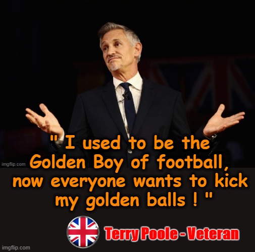 I used to be the golden boy of football ! | " I used to be the
Golden Boy of football,
now everyone wants to kick
 my golden balls ! "; Terry Poole - Veteran | image tagged in golden globes | made w/ Imgflip meme maker