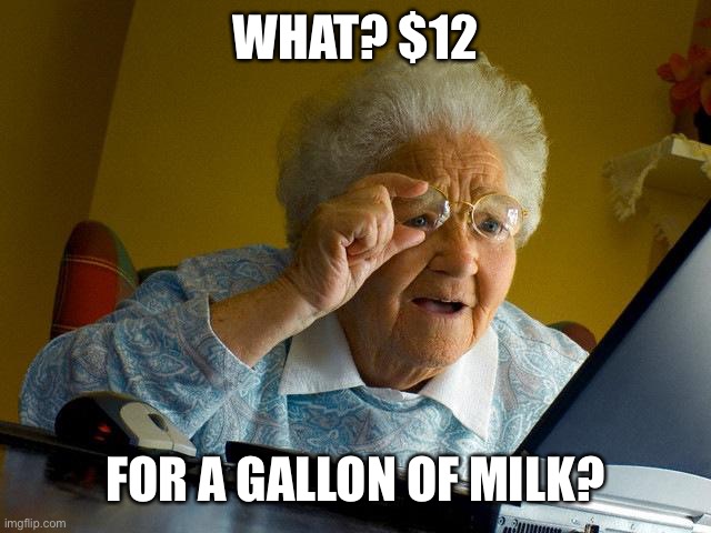 Grandma Finds The Internet Meme | WHAT? $12 FOR A GALLON OF MILK? | image tagged in memes,grandma finds the internet | made w/ Imgflip meme maker