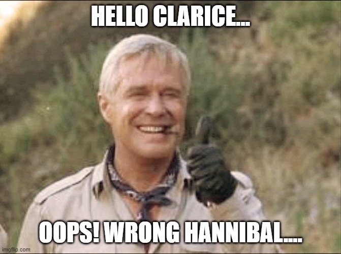 Hannibal Smith 101 | HELLO CLARICE... OOPS! WRONG HANNIBAL.... | image tagged in hannibal smith 101 | made w/ Imgflip meme maker