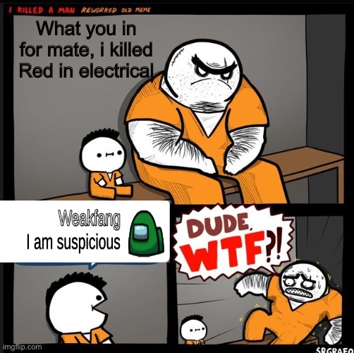 I am sus lmao | What you in for mate, i killed Red in electrical | image tagged in srgrafo dude wtf | made w/ Imgflip meme maker