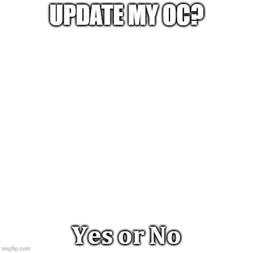 comment your answer. | UPDATE MY OC? 𝐘𝐞𝐬 𝐨𝐫 𝐍𝐨 | image tagged in memes,update,original character,meme template,yes,no | made w/ Imgflip meme maker