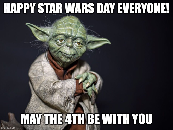 May the 4th, with you be! | HAPPY STAR WARS DAY EVERYONE! MAY THE 4TH BE WITH YOU | image tagged in may the 4th with you be | made w/ Imgflip meme maker