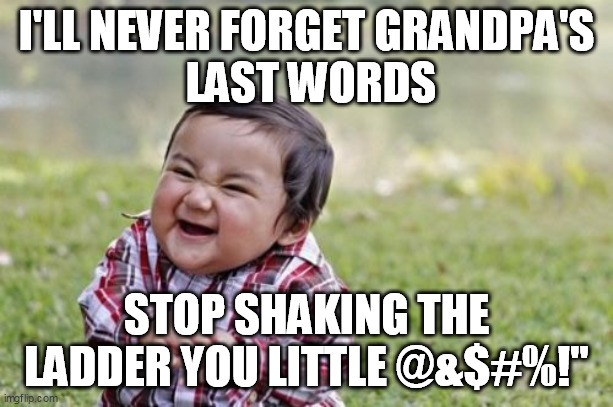 Evil Toddler Meme | I'LL NEVER FORGET GRANDPA'S
 LAST WORDS; STOP SHAKING THE LADDER YOU LITTLE @&$#%!'' | image tagged in memes,evil toddler | made w/ Imgflip meme maker