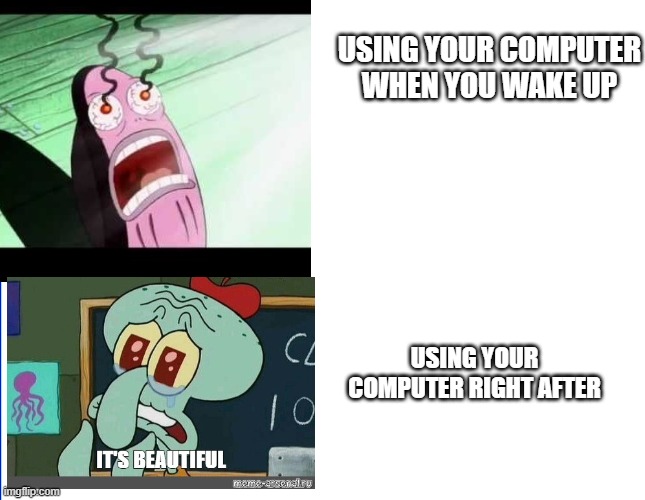 So relatable | USING YOUR COMPUTER WHEN YOU WAKE UP; USING YOUR COMPUTER RIGHT AFTER | image tagged in spongebob,memes,funny | made w/ Imgflip meme maker
