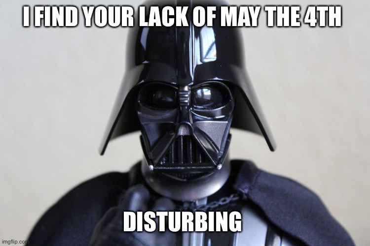 Darth Vader May 4 | I FIND YOUR LACK OF MAY THE 4TH; DISTURBING | image tagged in darth vader | made w/ Imgflip meme maker